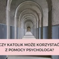 Czy katolik może korzystać z pomocy psychologa?