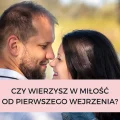 CZY WIERZYSZ W MIŁOŚĆ OD PIERWSZEGO WEJRZENIA?