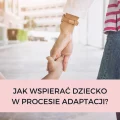 JAK WSPIERAĆ DZIECKO W PROCESIE ADAPTACJI?