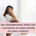JAK ZAOPIEKOWAĆ SWÓJ LĘK I ROZMAWIAĆ NA TRUDNE TEMATY NIE TYLKO Z DZIEĆMI