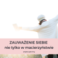ZAUWAŻENIE SIEBIE (NIE TYLKO W MACIERZYŃSTWIE)