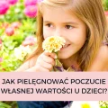 JAK PIELĘGNOWAĆ POCZUCIE WŁASNEJ WARTOŚCI U DZIECI?